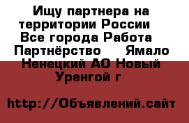 Ищу партнера на территории России  - Все города Работа » Партнёрство   . Ямало-Ненецкий АО,Новый Уренгой г.